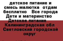 детское питание и смесь малютка  отдам бесплатно - Все города Дети и материнство » Детское питание   . Калининградская обл.,Светловский городской округ 